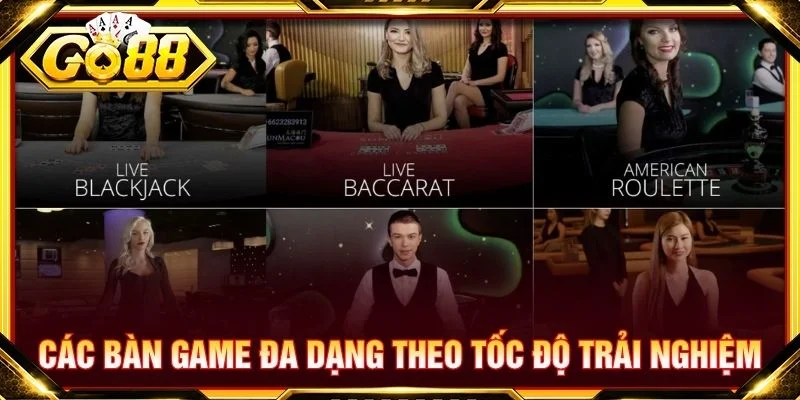 Các bàn game đa dạng theo tốc độ trải nghiệm