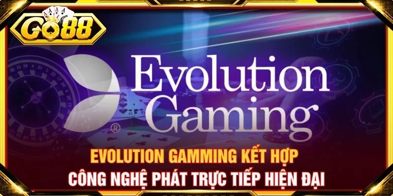 Evolution gamming kết hợp công nghệ phát trực tiếp hiện đại